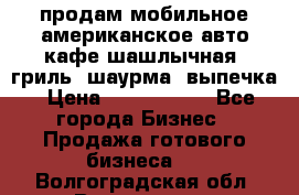 продам мобильное американское авто-кафе шашлычная, гриль, шаурма, выпечка › Цена ­ 1 500 000 - Все города Бизнес » Продажа готового бизнеса   . Волгоградская обл.,Волгоград г.